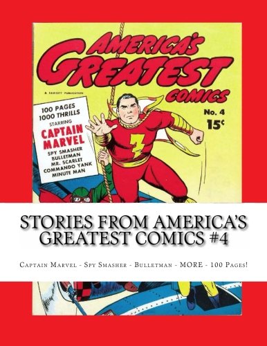 

Stories From America's Greatest Comics #4: Captain Marvel - Spy Smasher - Bulletman - MORE - 100 Pages! (CreateSpace Independent Publishing Platform)