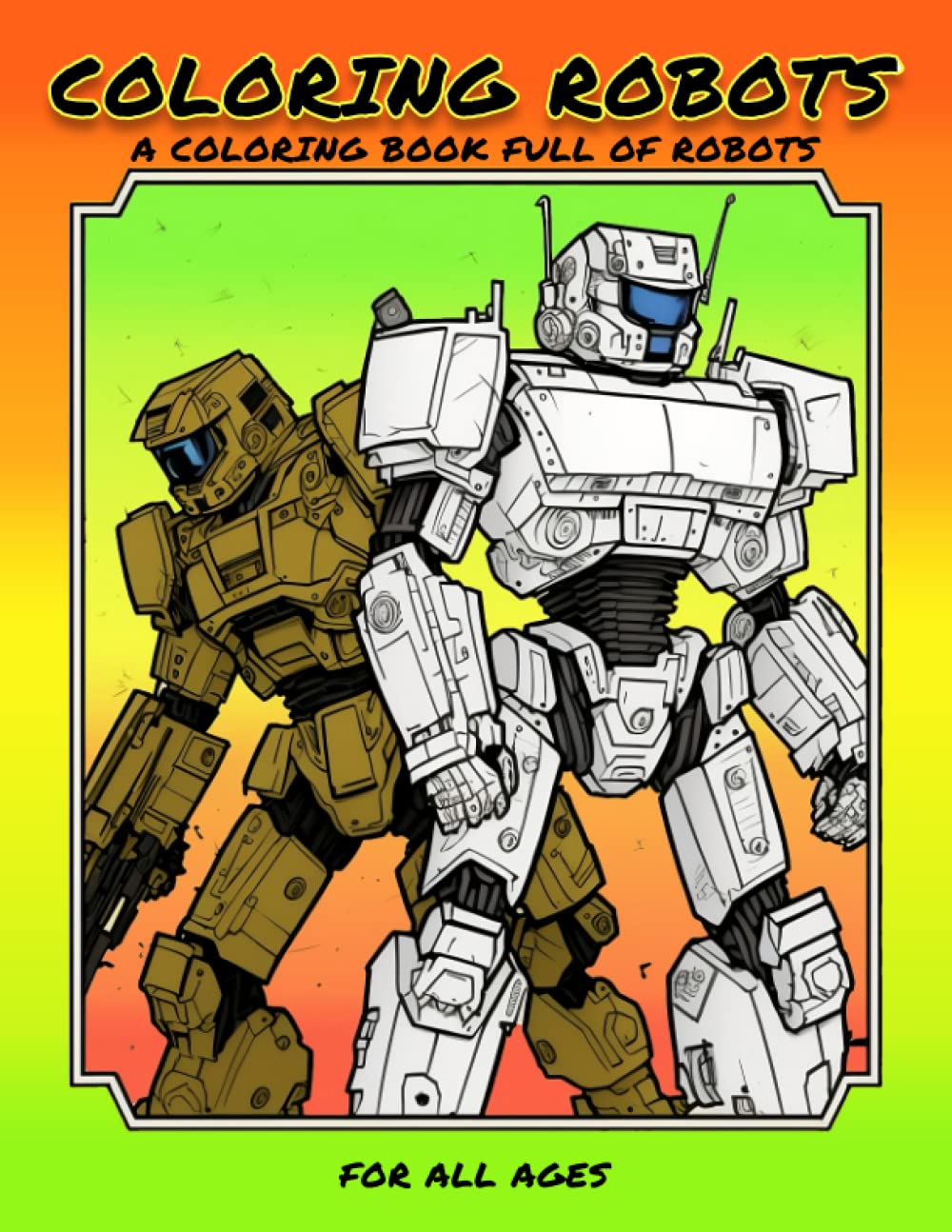 

Coloring Robots - A Coloring Book Full Of Robots: of many styles. For all ages (adult, children & teen kids) - 56 Pages - Frameable - Great for Stress & Anxiety Relief