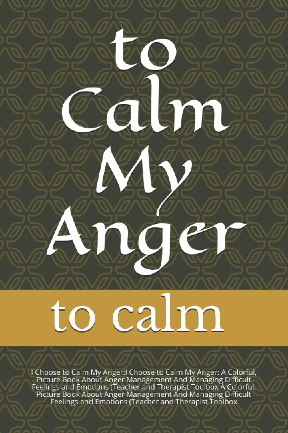 

to Calm My Anger: I Choose to Calm My Anger: A Colorful, Picture Book About Anger Management And Managing Difficult Feelings and Emotions (Teacher and Therapist Toolbox (Independently published)