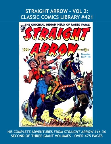 

Straight Arrow - Vol 2: Classic Comics Library #421: The Comanche Hero of the West -- The Straight Arrow Stories From #16-36 --- Second Of Three Giant Volumes -- Over 475 Pages (CreateSpace Independent Publishing Platform)