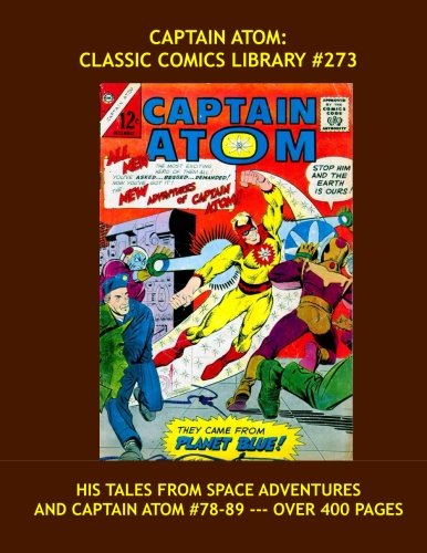 

Captain Atom: Classic Comics Library #273: His Complete Tales From Space Adventures and Captain Atom #78-89 --- Over 400 Pages - All Stories - No Ads (CreateSpace Independent Publishing Platform)