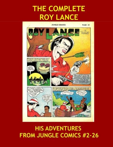 

The Complete Roy Lance: His Adventures From The Pages Of Jungle Comics #2-26 -- All Stories - No Ads (CreateSpace Independent Publishing Platform)