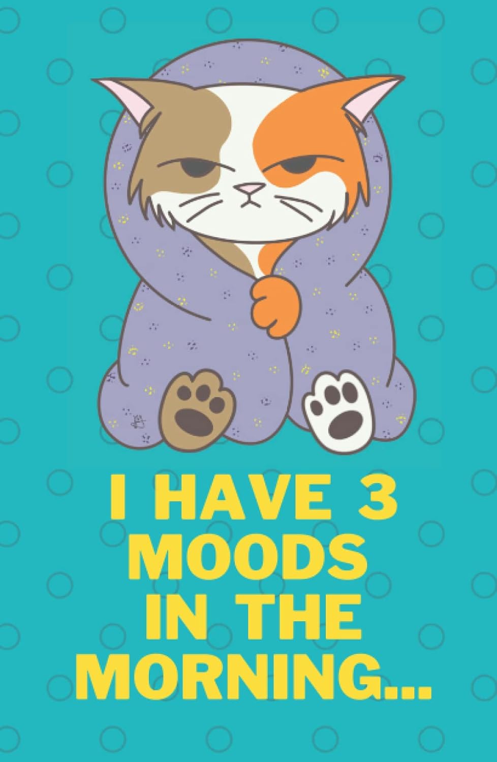 

Journal/Notebook: I Have 3 Moods in the Morning...120 pages, 5.5" x 8.5"