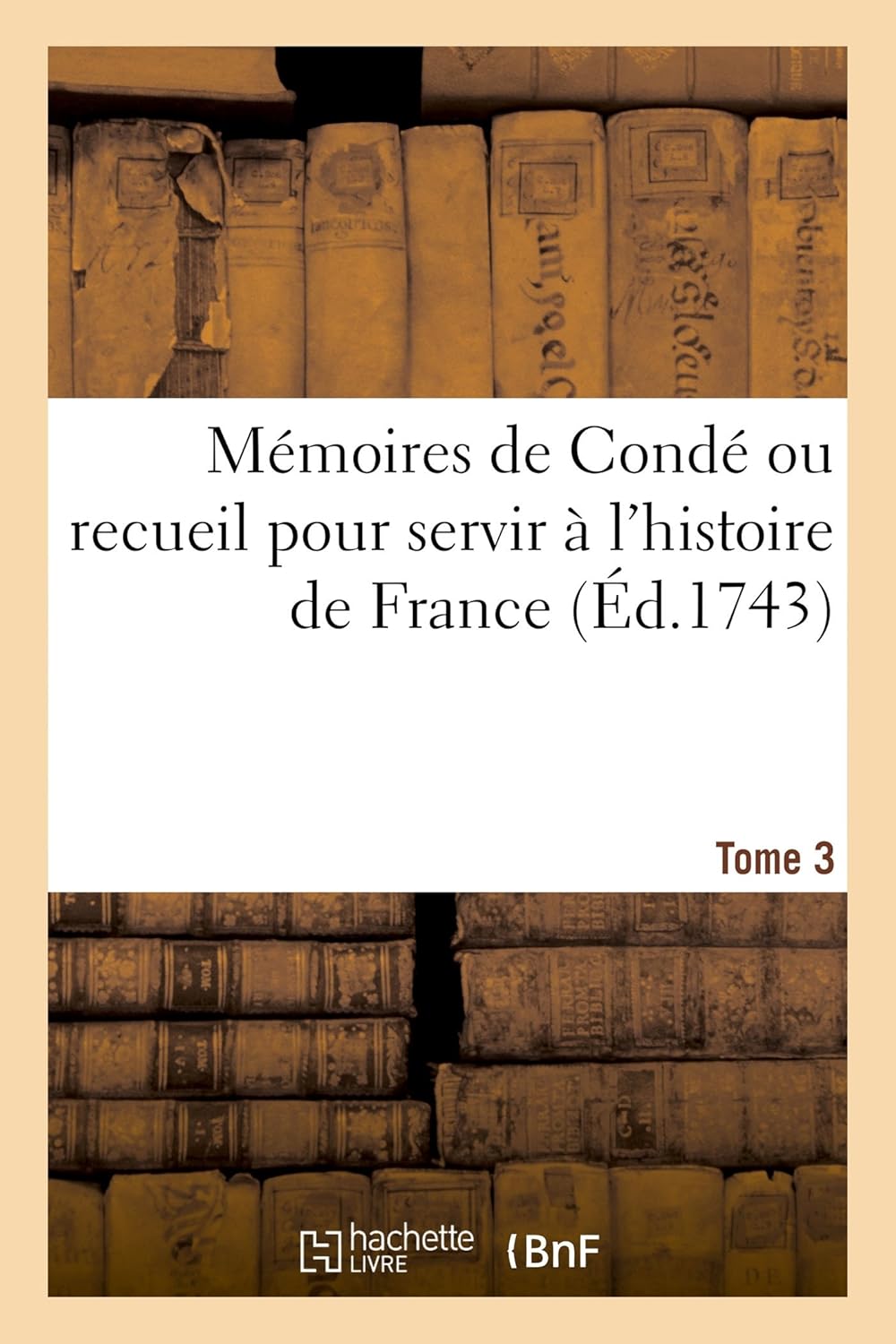 

Mémoires de Condé Ou Recueil Pour Servir À l'Histoire de France. Tome 3: Contenant CE Qui S' Est Passé de Plus Mémorable Dans Le Royaume, Sous Le Règne de François II (French Edition) (Hachette Livre Bnf)