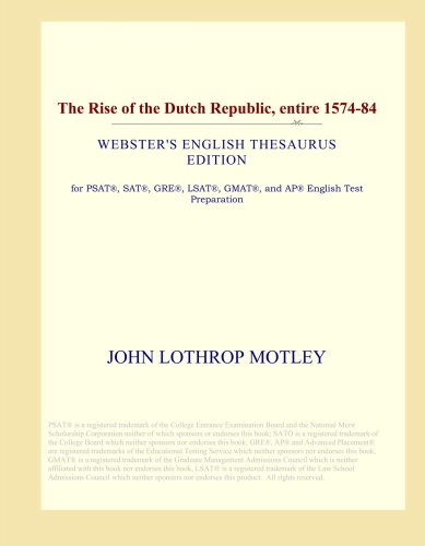 

The Rise of the Dutch Republic, entire 1574-84 (Webster's English Thesaurus Edition) (ICON Group International, Inc.)