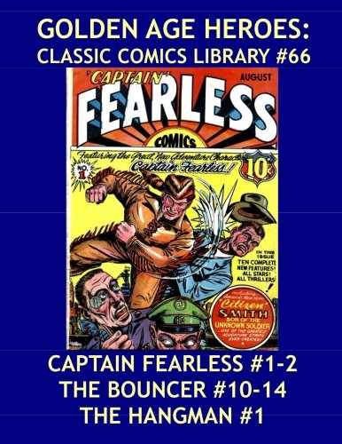 

Golden Age Heroes: Classic Comics Library #66: Captain Fearless #1-2 (1941) - The Bouncer #10-14 (1944-45) - The Hangman #1 (1942) - Over 350 Pages - All Stories - No Ads (CreateSpace Independent Publishing Platform)