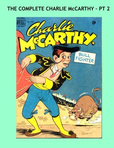 

The Complete Charlie McCarthy - Pt 2: The World's Most Famous Puppet - All 9 Issues in 3 Volumes - Issues #4-6 -- All Stories - No Ads (CreateSpace Independent Publishing Platform)