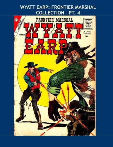 

Wyatt Earp: Frontier Marshal Collection - Pt. 4: The Legendary Western Lawman - The Charlton Series - All Stories - No Ads (CreateSpace Independent Publishing Platform)
