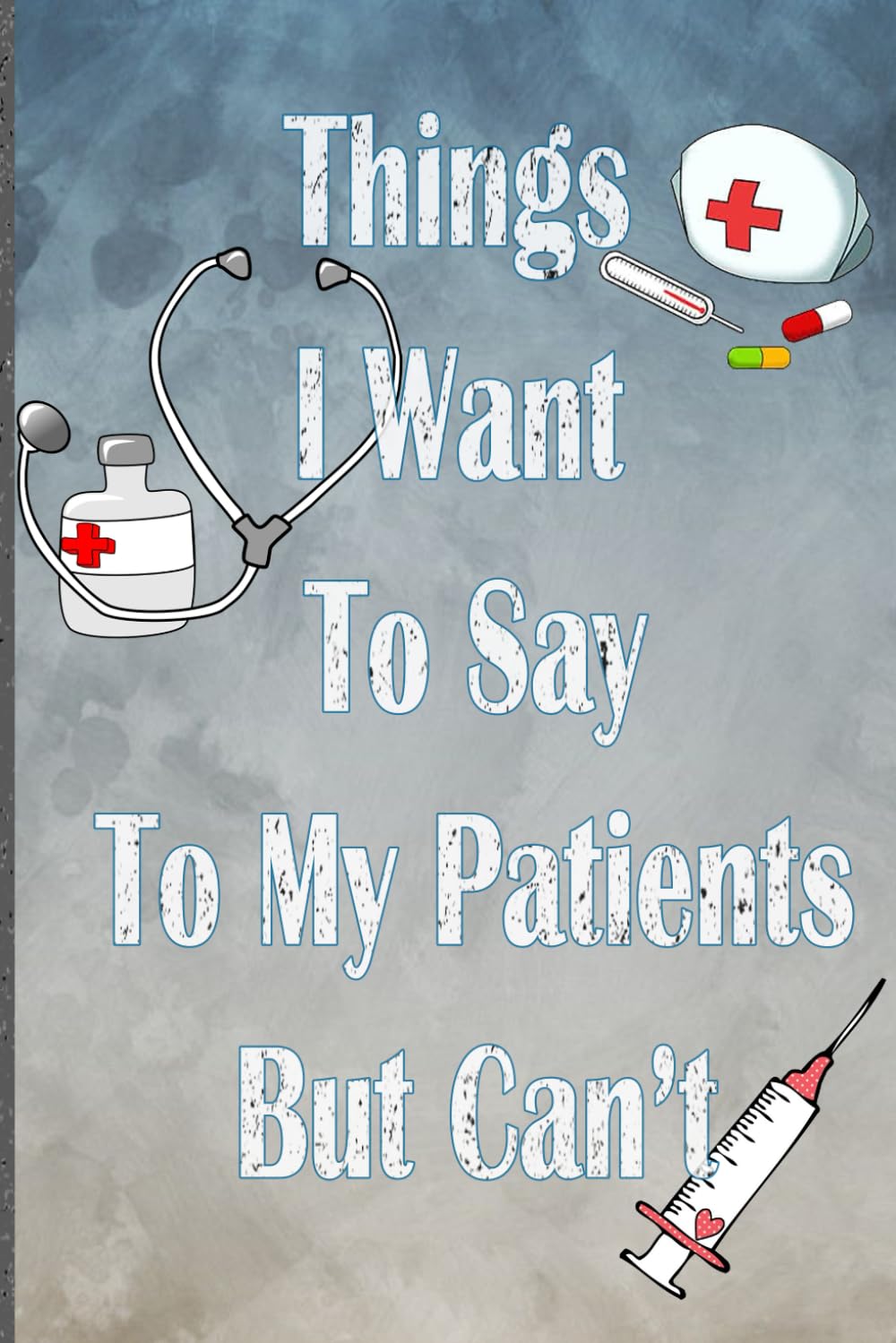 

Things I Want To Say To My Patients But can't: Lined Journal Notebook Funny Home Work Desk Swear Word Humor Journaling (Independently published)