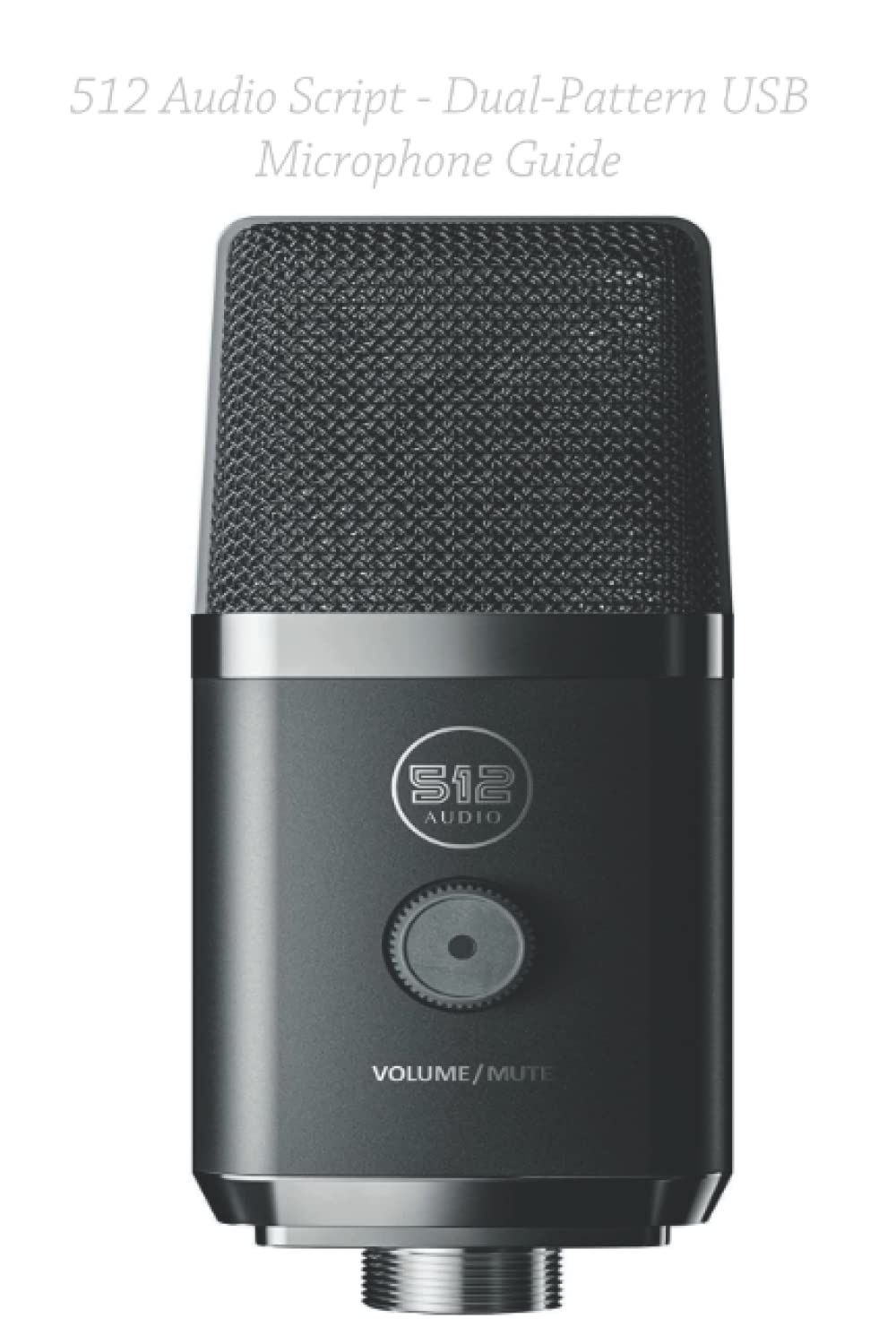 

512 Audio Script - Dual-Pattern USB Microphone Guide: Custom Tuned for Podcasting, Streaming and Recording (Independently published)