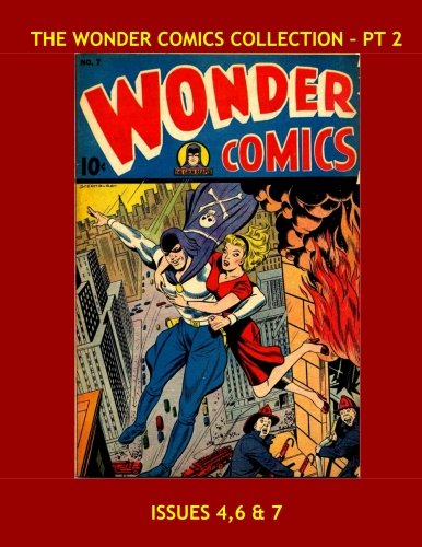 

The Wonder Comics Collection - Pt 2: The Golden Age Classic --- Issues 4, 6 & 7 --- All Stories - No Ads (CreateSpace Independent Publishing Platform)