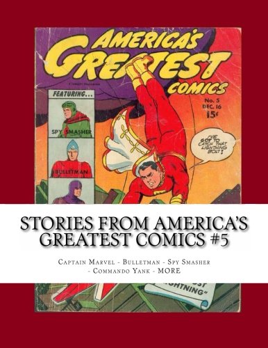 

Stories From America's Greatest Comics #5: Captain Marvel - Spy Smasher - Bulletman - Commando Yank! (CreateSpace Independent Publishing Platform)