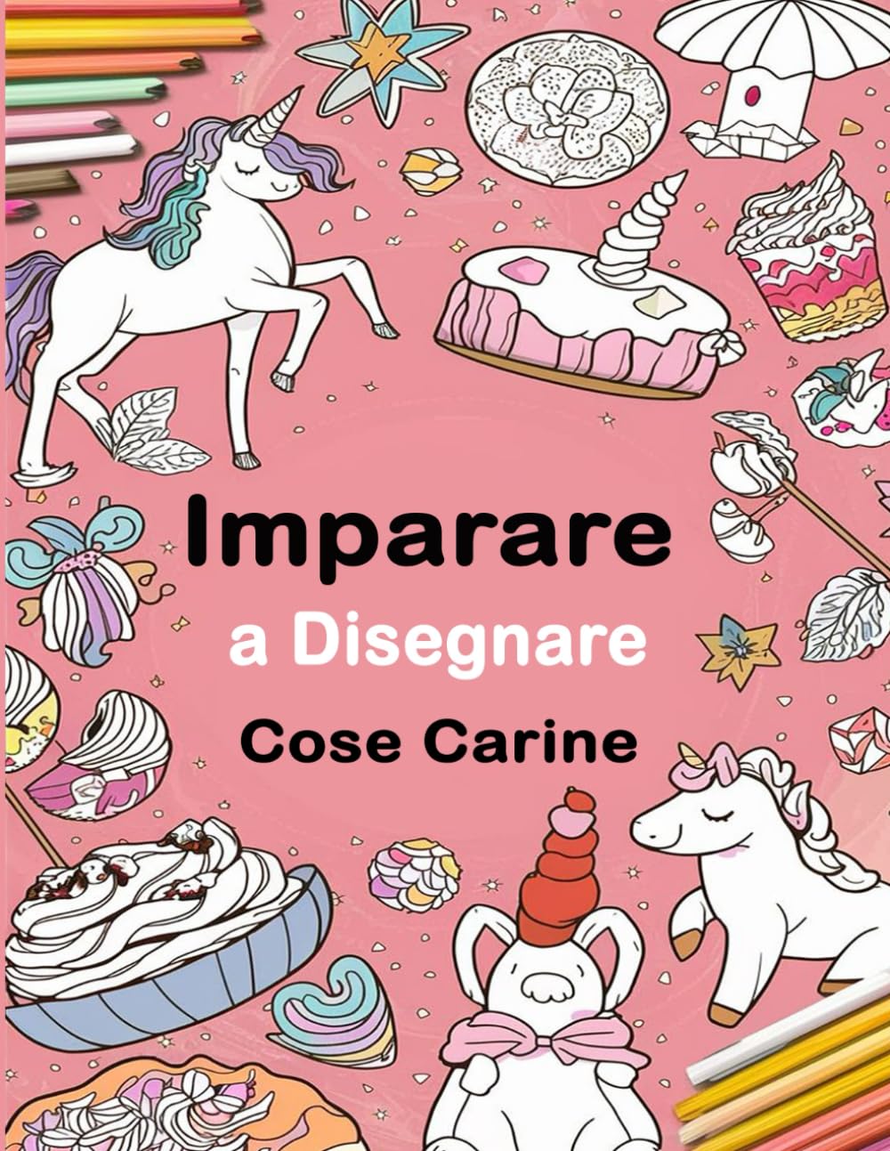 

Imparare a Disegnare Cose Carine: Una Guida Divertente al Disegno Passo dopo Passo per Bambini e Adulti, Includendo Oggetti Preferiti, Animali, Aerei e Molto Altro (Italian Edition) (Independently published)