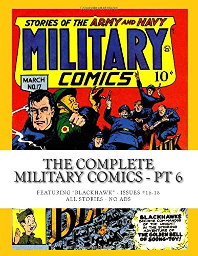 

The Complete Military Comics - Pt 6: Featuring "Blackhawk" - The Complete Series in 14 Volumes -- Issues #16-18 --- All Stories -- No Ads (CreateSpace Independent Publishing Platform)