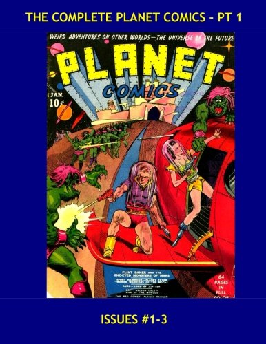 

The Complete Planet Comics - Pt 1: The Definitive Golden Age SF Comic Series - All 73 Issues in 24 Volumes - Issues #1-3 --- All Stories - No Ads (CreateSpace Independent Publishing Platform)