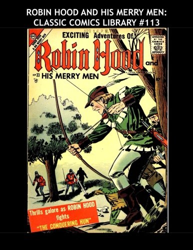 

Robin Hood And His Merry Men: Classic Comics Library #113: The Band Of Legendary Honest Outlaws - Over 350 Pages - All Stories - No Ads (CreateSpace Independent Publishing Platform)