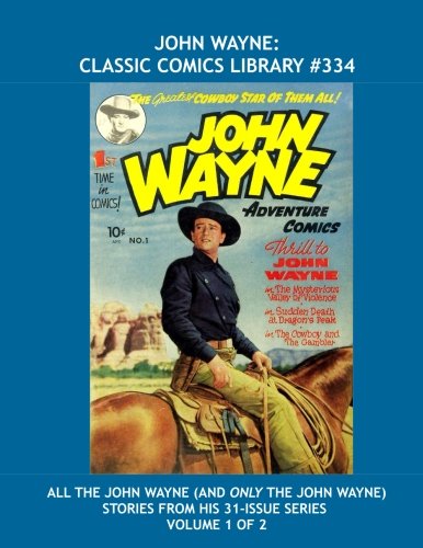 

John Wayne: Classic Comics Library #334: All The John Wayne (and Only the John Wayne) Stories From His 31-Issue Series - Volume 1 of 2 -- Over 450 Pages -- All Stories - No Ads (CreateSpace Independent Publishing Platform)