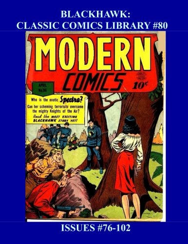 

Blackhawk: Classic Comics Library #80: From Modern Comics #76-102 --- Part 4 of 4 -- Over 350 Pages - All Blackhawk - All Stories - No Ads (CreateSpace Independent Publishing Platform)