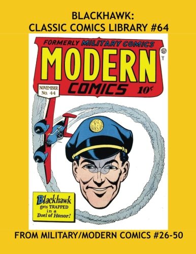 

Blackhawk: Classic Comics Library #64: All Blackhawk -- Volume Two: From Military Comics #26-43 & Modern Comics #44-50 --- Over 350 Pages - All Stories - No Ads (CreateSpace Independent Publishing Platform)