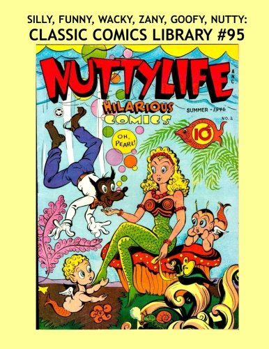 

Silly, Wacky, Zany, Funny, Goofy, Nutty: Classic Comics Library #95: 11 True "Funnies" Comics - Over 350 Pages - All Stories - No Ads (CreateSpace Independent Publishing Platform)