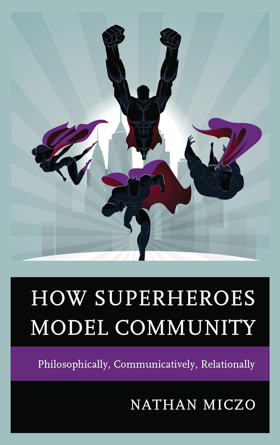 

How Superheroes Model Community: Philosophically, Communicatively, Relationally (Lexington Books)