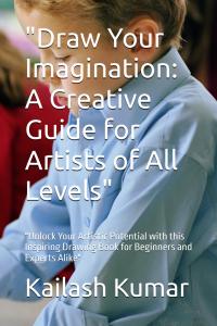 "Draw Your Imagination: A Creative Guide for Artists of All Levels": "Unlock Your Artistic Potential with this Inspiring Drawing Book for Beginners and Experts Alike" (Independently published)