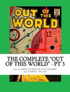 The Complete "Out Of This World" - Pt 3: All 16 Great SF Issues In Five Volumes - All Stories - No Ads (CreateSpace Independent Publishing Platform)