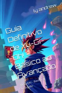 Guia Definitivo de Yu-Gi-Oh! - Básico ao Avançado: Yu-Gi-Oh! - Básico ao Avançado (Portuguese Edition) (Independently published)