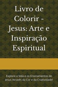 Livro de Colorir - Jesus: Arte e Inspiração Espiritual: Explore a Vida e os Ensinamentos de Jesus Através da Cor e da Criatividade! (Portuguese Edition) (Independently published)