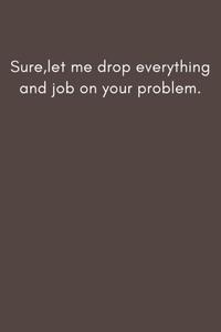 Sure,let me drop everything and job on your problem.: 6×9 inche lined journal,Gift journal to my son (Independently published)