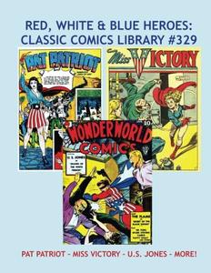 Red, White & Blue Heroes: Classic Comics Library #329: Pat Patriot - Miss Victory - U.S. Jones - and More! --- Golden Age Patriotic Heroes -- Over 350 Pages - All Stories - No Ads (CreateSpace Independent Publishing Platform)