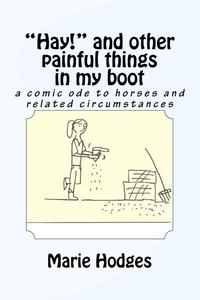 "Hay!" and other painful things in my boot: a comic ode to horses and related circumstances (Horse Snickers) (CreateSpace Independent Publishing Platform)