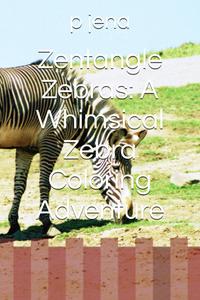 Zentangle Zebras: A Whimsical Zebra Coloring Adventure (Independently published)