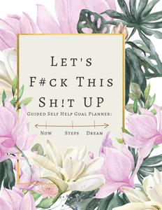Guided Self Help Goal Planner: Let's F#ck This Sh!t Up!: A planner designed to help create a 6 month Legendary Master Plan to achieve goals & dreams ... journaling, note taking, & a schedule (Independently published)