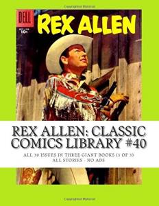 Rex Allen: Classic Comics Library #40: All 30 Issues in Three Giant Books (3 of 3) -- All Stories - No Ads (CreateSpace Independent Publishing Platform)