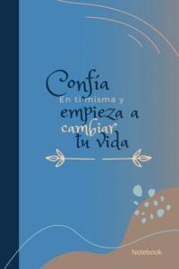Confia en ti misma y empieza a cambiar tu vida Notebook: cuaderno de notas para emprendedoras, notebook, frases para motivar (Spanish Edition) (Independently published)