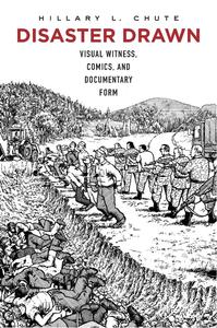 Disaster Drawn: Visual Witness, Comics, and Documentary Form (Belknap Press: An Imprint of Harvard University Press)