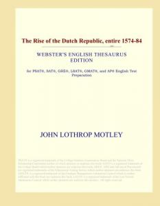 The Rise of the Dutch Republic, entire 1574-84 (Webster's English Thesaurus Edition) (ICON Group International, Inc.)