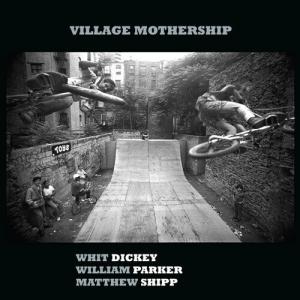 CD диск Dickey, Whit / Parker, William / Shipp, Matthew: Village Mothership