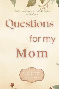 Questions for My Mom: A Guided Reflection Journal with Thoughtful Questions, Letters, and Space for Memories (Independently published)
