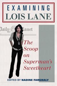 Examining Lois Lane: The Scoop on Superman's Sweetheart (Scarecrow Press)