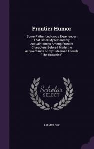 Frontier Humor: Some Rather Ludicrous Experiences That Befell Myself and my Acquaintances Among Frontier Characters Before I Made the Acquaintance of my Esteemed Friends "The Brownies" (Palala Press)