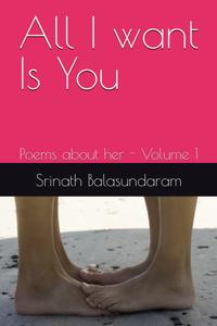 All I want Is You: Poems about her - Volume 1