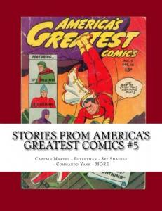Stories From America's Greatest Comics #5: Captain Marvel - Spy Smasher - Bulletman - Commando Yank! (CreateSpace Independent Publishing Platform)