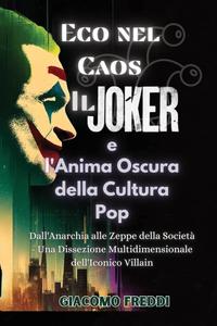 Eco nel Caos: Il Joker e l'Anima Oscura della Cultura Pop: Dall'Anarchia alle Zeppe della Società - Una Dissezione Multidimensionale dell'Iconico Villain (Italian Edition) (Giacomo Freddi)