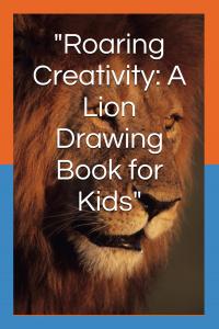 "Roaring Creativity: A Lion Drawing Book for Kids": "Unleash Your Child's Artistic Skills with Fun and Easy Step-by-Step Lion Drawings" (Independently published)