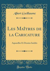Les Maîtres de la Caricature: Aquarelles Et Dessins Inédits (Classic Reprint) (French Edition) (Forgotten Books)