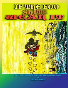 If The Foo Shits Wear It: another collection of poems and illustrations from David G Burke (Oregon Coast Institute of LooseEnds) (Volume 3) (CreateSpace Independent Publishing Platform)