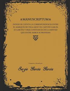 MANUSCRIPTUM: DONDE SE CUENTA LA CORRESPONDENCIA ENTRE EL MARQUÉS DE VILLA AJOS Y EL CAPITÁN GARCÍA (O GARCÉS) Y DEJA CONSTANCIA DE LA AMISTAD QUE ENTRE AMBOS SE PROFESAN (Spanish Edition) (Independently published)
