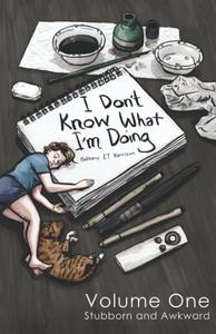 I Don’t Know What I’m Doing Volume One: Stubborn and Awkward (Independently published)